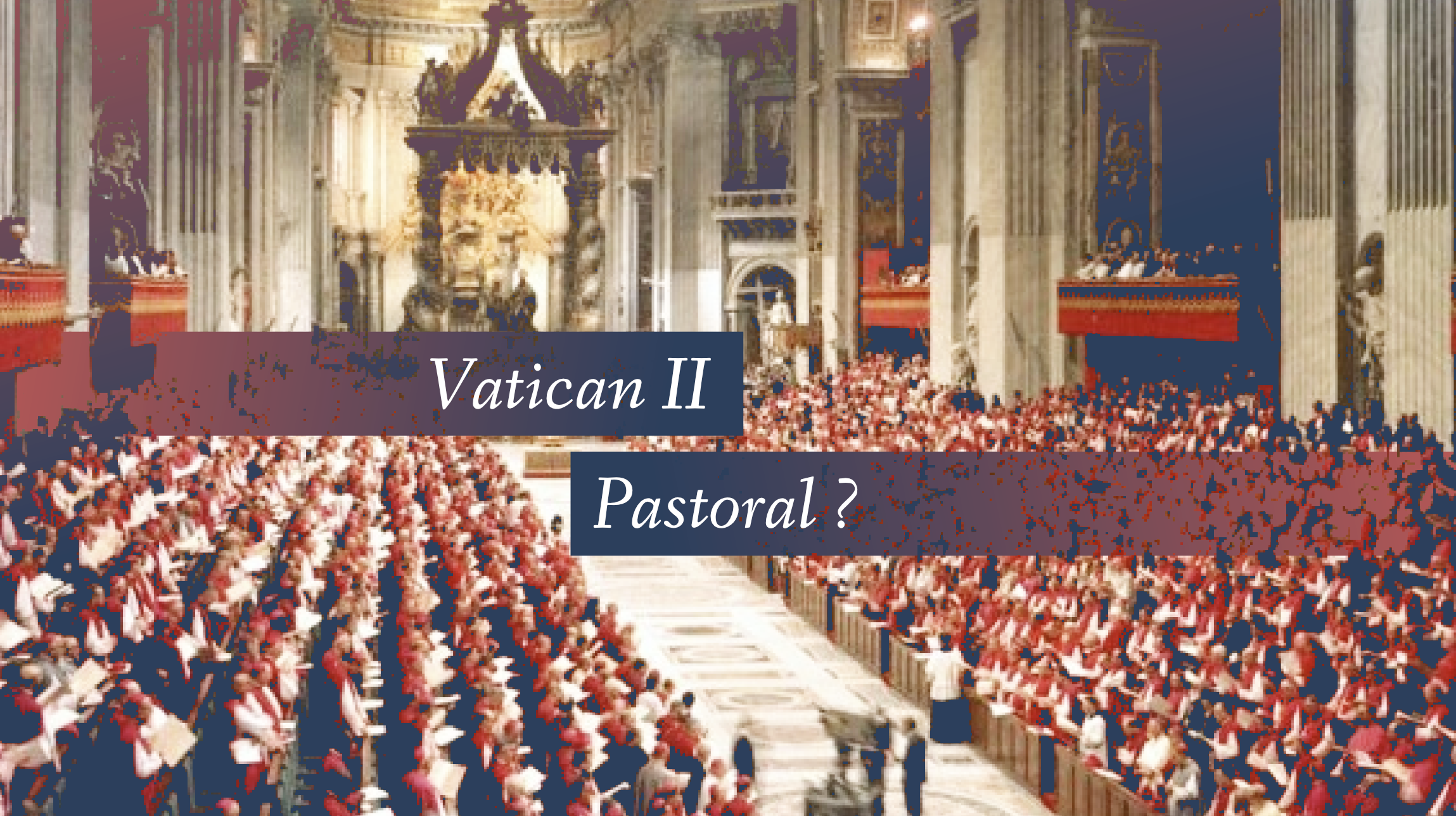 Peut-on rejeter Vatican II car il s’agit d’un concile pastoral ?